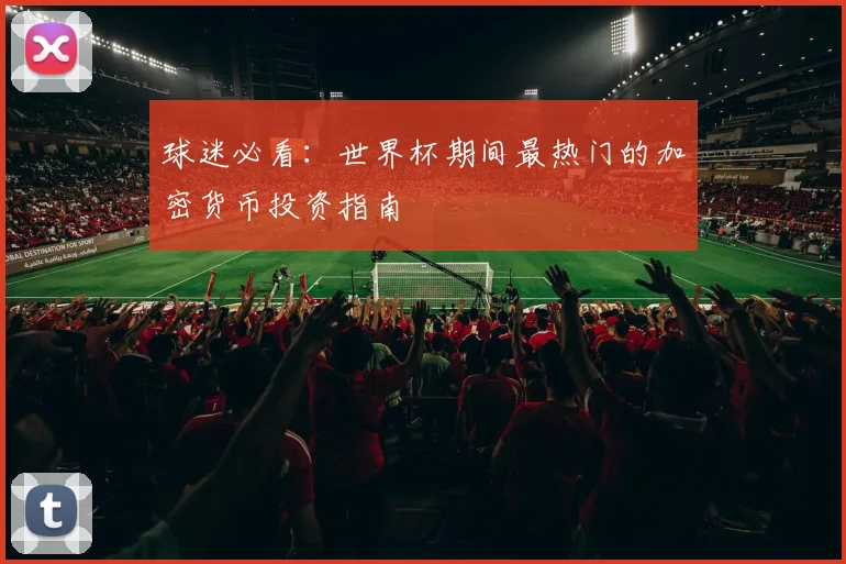 球迷必看：世界杯期间最热门的加密货币投资指南