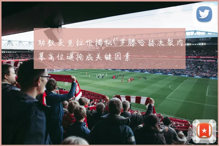 助教麦克拉伦揭秘C罗滕哈赫决裂内幕高位逼抢成关键因素