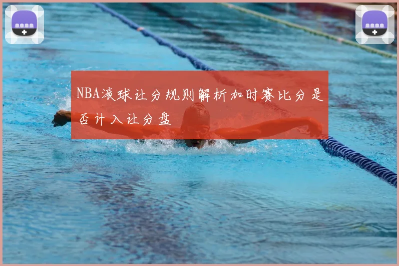NBA滚球让分规则解析加时赛比分是否计入让分盘