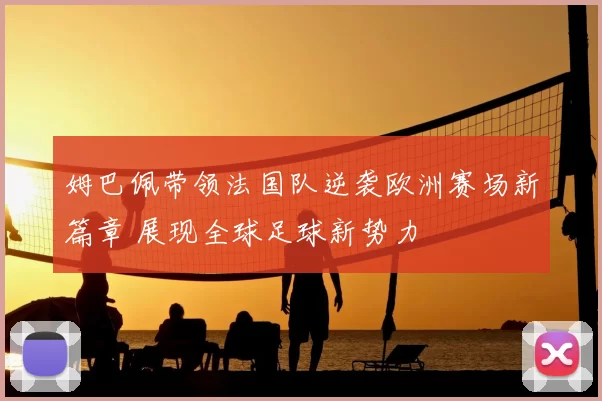 姆巴佩带领法国队逆袭欧洲赛场新篇章 展现全球足球新势力