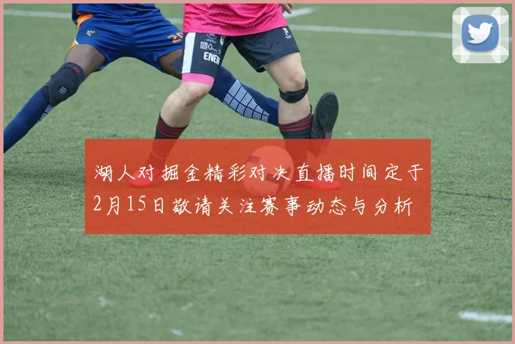 湖人对掘金精彩对决直播时间定于2月15日敬请关注赛事动态与分析