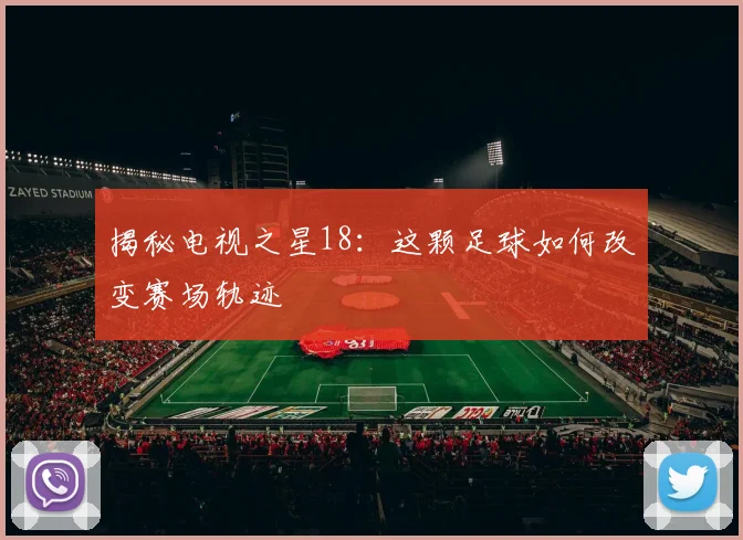 揭秘电视之星18:这颗足球如何改变赛场轨迹