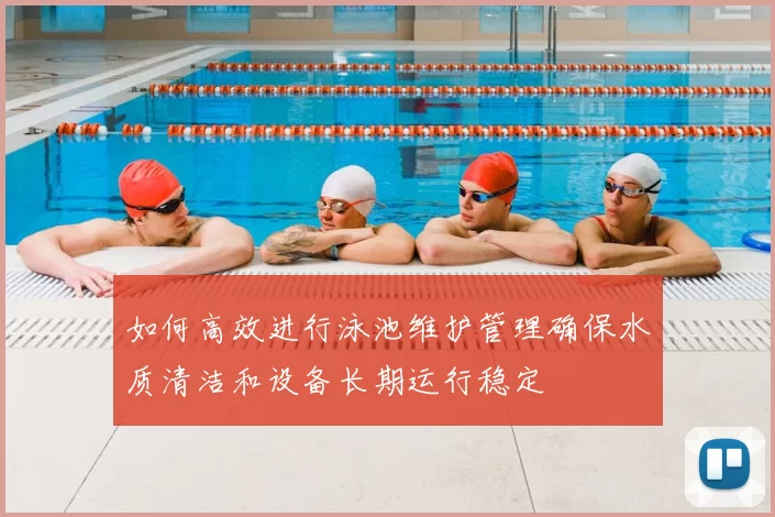 如何高效进行泳池维护管理确保水质清洁和设备长期运行稳定