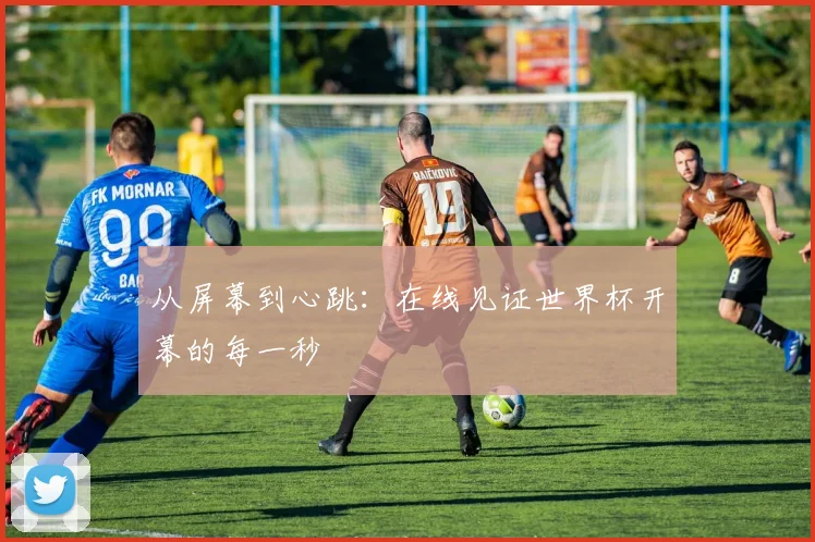 从屏幕到心跳:在线见证世界杯开幕的每一秒