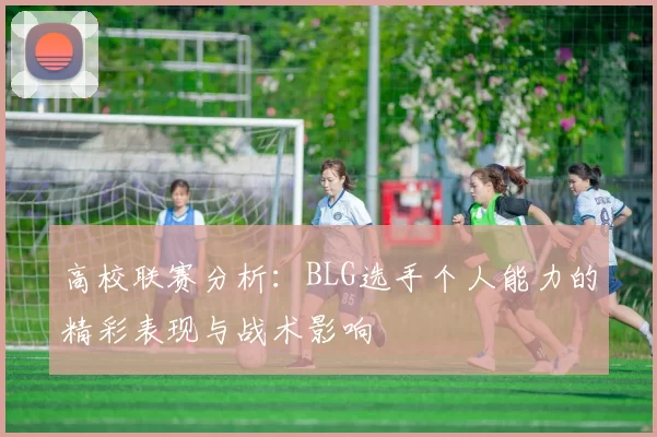 高校联赛分析：BLG选手个人能力的精彩表现与战术影响