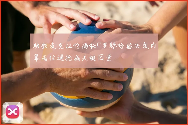 助教麦克拉伦揭秘C罗滕哈赫决裂内幕高位逼抢成关键因素