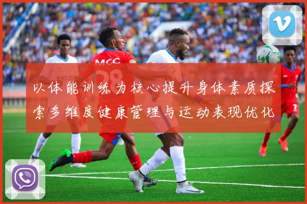 以体能训练为核心提升身体素质探索多维度健康管理与运动表现优化路径