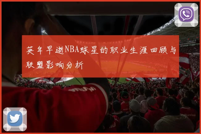 英年早逝NBA球星的职业生涯回顾与联盟影响分析