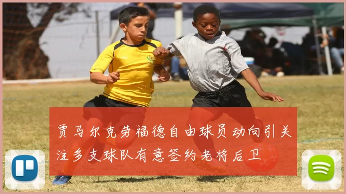 贾马尔克劳福德自由球员动向引关注多支球队有意签约老将后卫