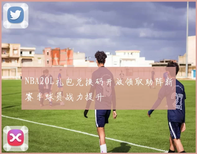 NBA2OL礼包兑换码开放领取助阵新赛季球员战力提升