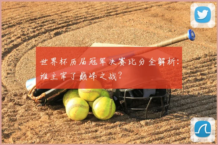世界杯历届冠军决赛比分全解析：谁主宰了巅峰之战？