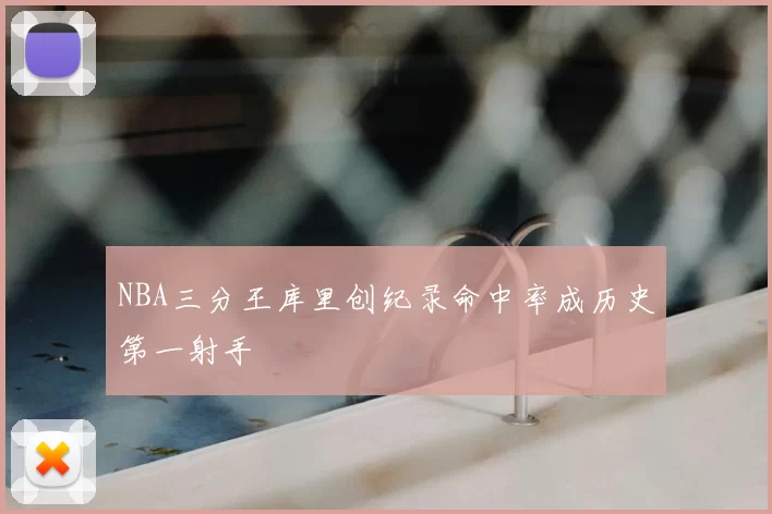 NBA三分王库里创纪录命中率成历史第一射手