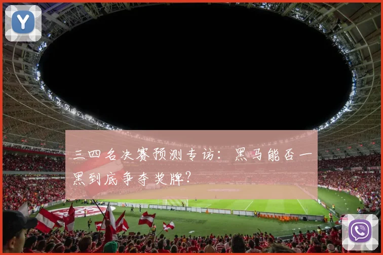 三四名决赛预测专访：黑马能否一黑到底争夺奖牌？