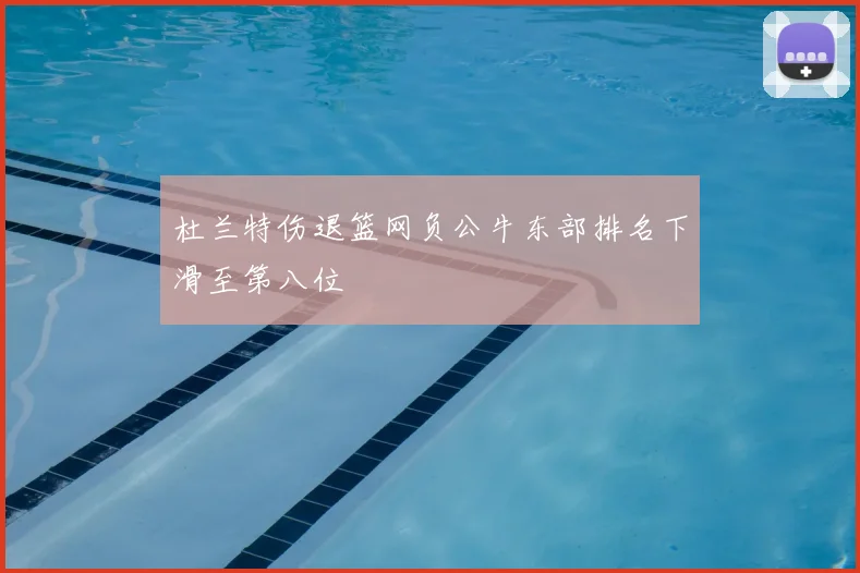 杜兰特伤退篮网负公牛东部排名下滑至第八位