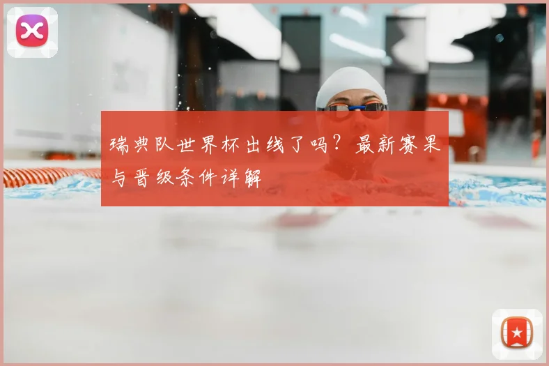 瑞典队世界杯出线了吗?最新赛果与晋级条件详解