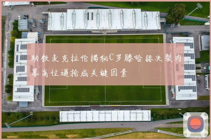 助教麦克拉伦揭秘C罗滕哈赫决裂内幕高位逼抢成关键因素