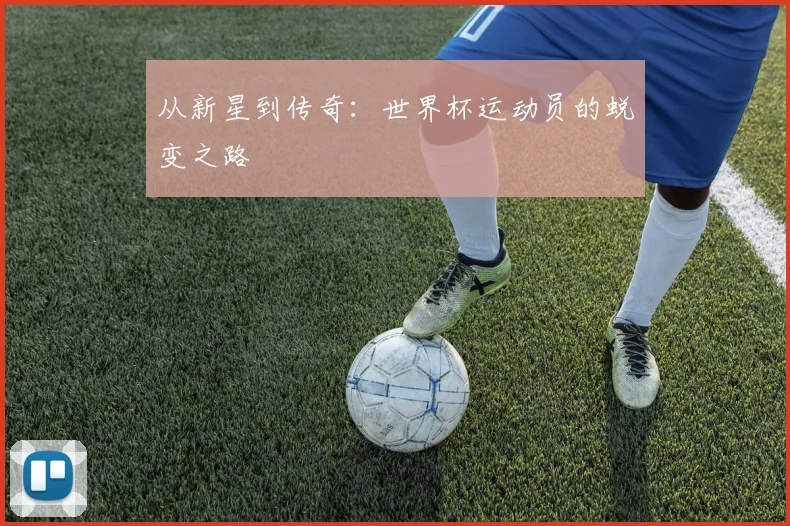 从新星到传奇：世界杯运动员的蜕变之路