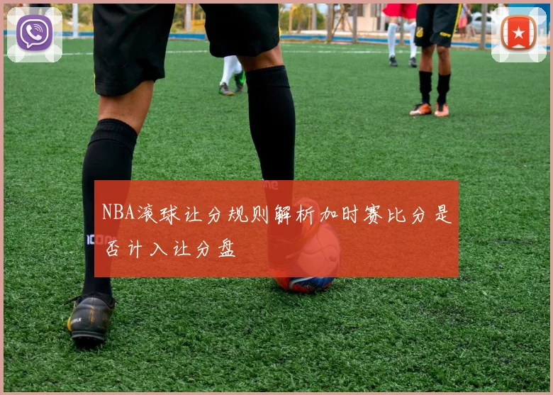 NBA滚球让分规则解析加时赛比分是否计入让分盘