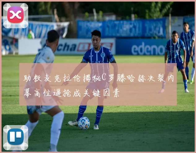 助教麦克拉伦揭秘C罗滕哈赫决裂内幕高位逼抢成关键因素
