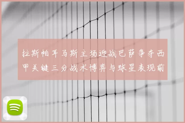 拉斯帕耳马斯主场迎战巴萨争夺西甲关键三分战术博弈与球星表现前瞻