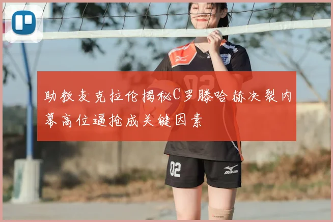 助教麦克拉伦揭秘C罗滕哈赫决裂内幕高位逼抢成关键因素