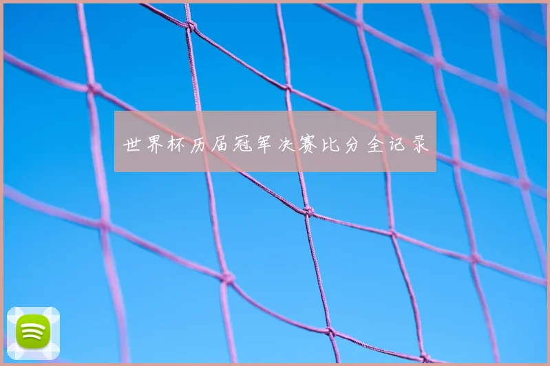 世界杯历届冠军决赛比分全记录