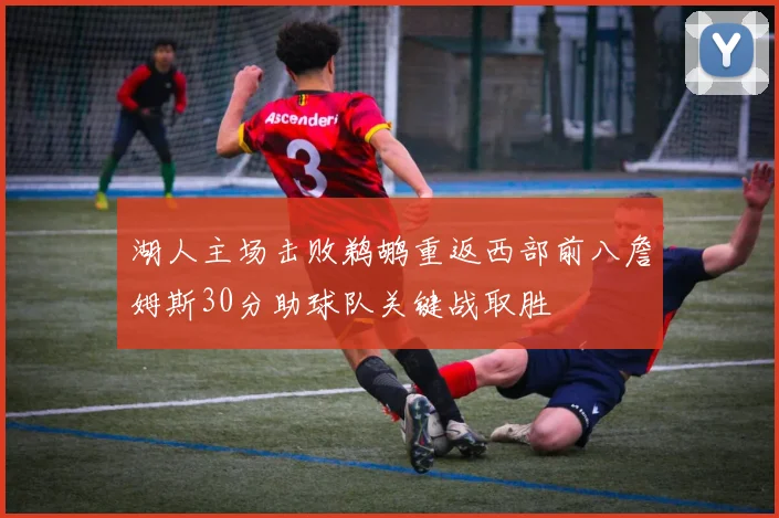 湖人主场击败鹈鹕重返西部前八詹姆斯30分助球队关键战取胜