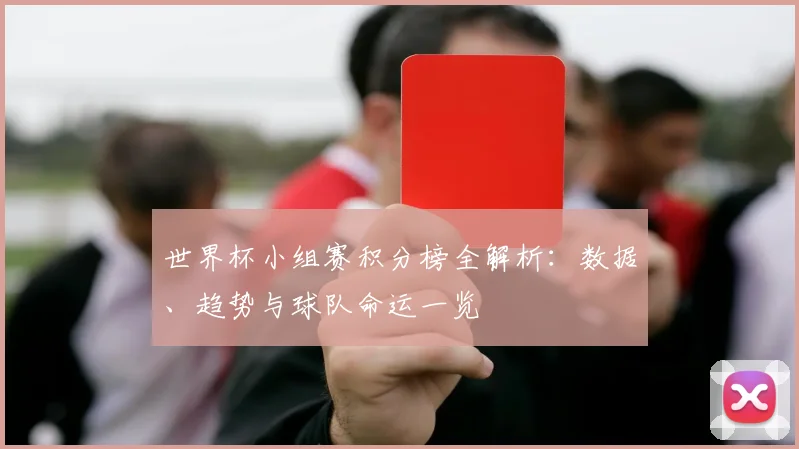 世界杯小组赛积分榜全解析：数据、趋势与球队命运一览