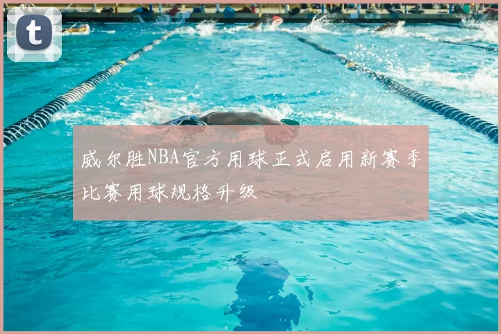 威尔胜NBA官方用球正式启用新赛季比赛用球规格升级