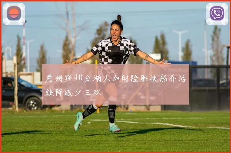 詹姆斯40分湖人加时险胜快船乔治缺阵威少三双