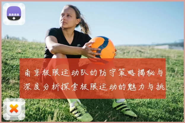 南京极限运动队的防守策略揭秘与深度分析探索极限运动的魅力与挑战