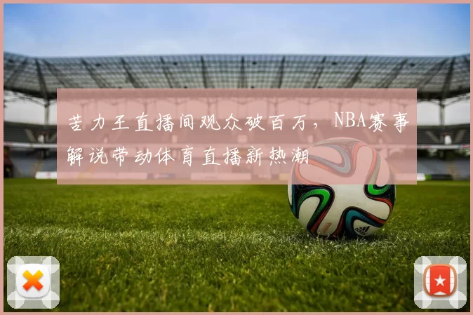 苦力王直播间观众破百万，NBA赛事解说带动体育直播新热潮
