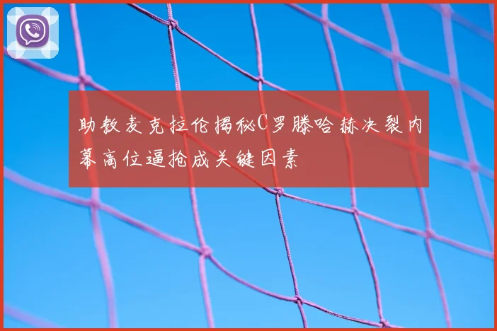 助教麦克拉伦揭秘C罗滕哈赫决裂内幕高位逼抢成关键因素