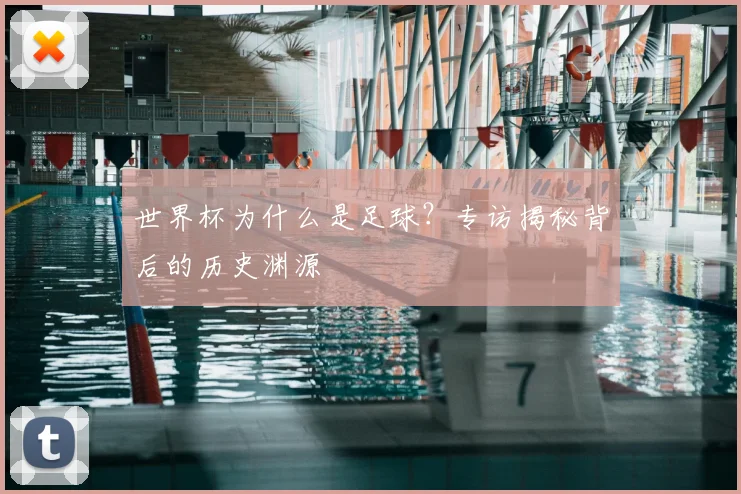世界杯为什么是足球？专访揭秘背后的历史渊源