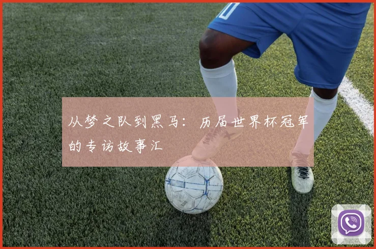 从梦之队到黑马：历届世界杯冠军的专访故事汇