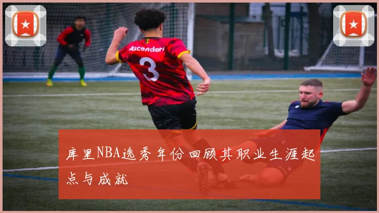 库里NBA选秀年份回顾其职业生涯起点与成就