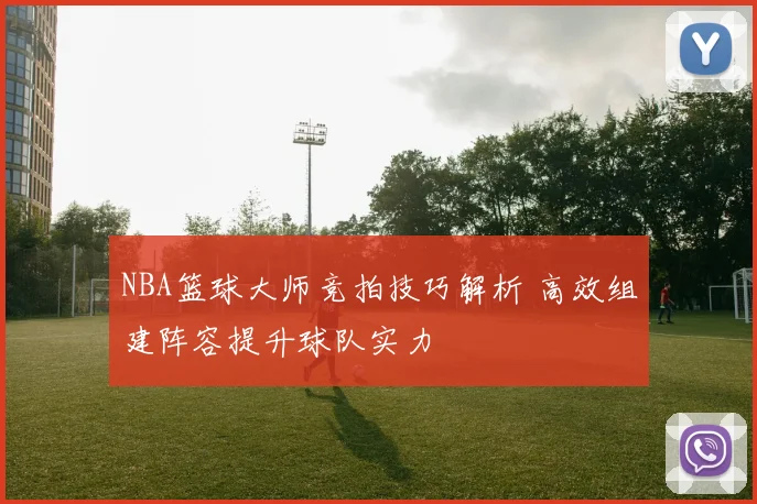 NBA篮球大师竞拍技巧解析 高效组建阵容提升球队实力