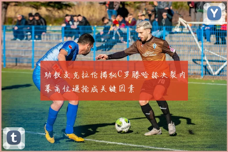 助教麦克拉伦揭秘C罗滕哈赫决裂内幕高位逼抢成关键因素
