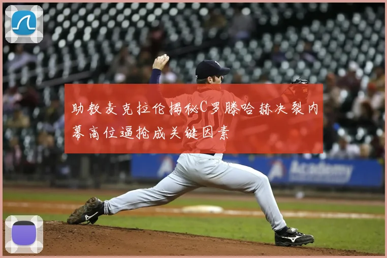 助教麦克拉伦揭秘C罗滕哈赫决裂内幕高位逼抢成关键因素