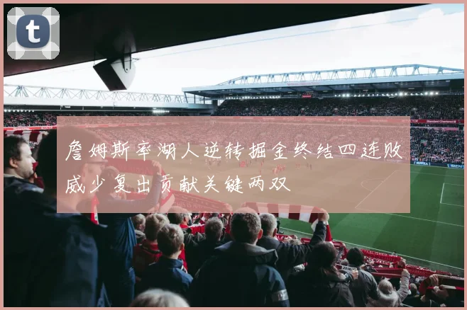 詹姆斯率湖人逆转掘金终结四连败威少复出贡献关键两双