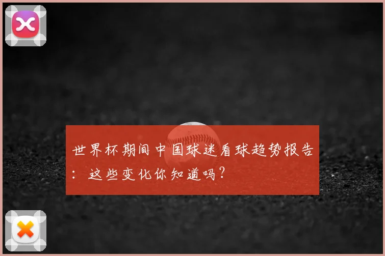 世界杯期间中国球迷看球趋势报告：这些变化你知道吗？