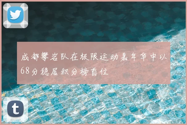 成都攀岩队在极限运动嘉年华中以68分稳居积分榜首位