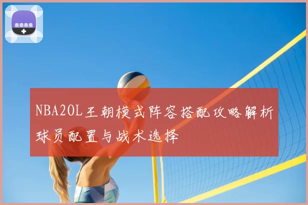NBA2OL王朝模式阵容搭配攻略解析球员配置与战术选择