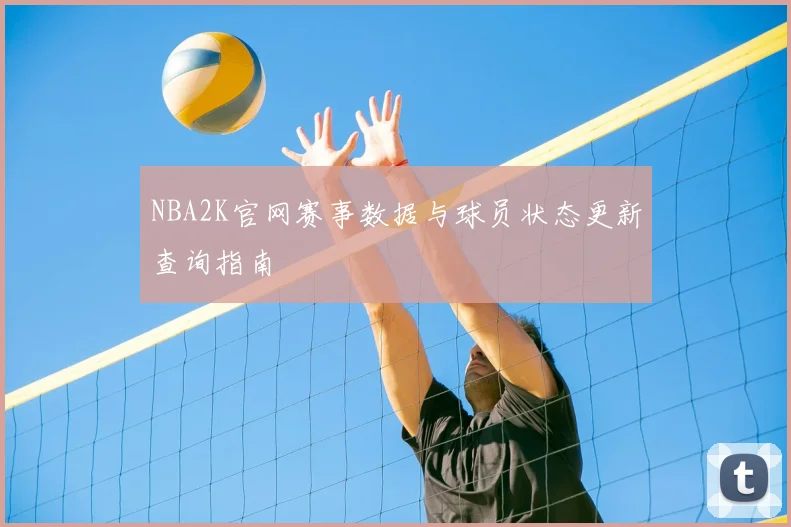 NBA2K官网赛事数据与球员状态更新查询指南