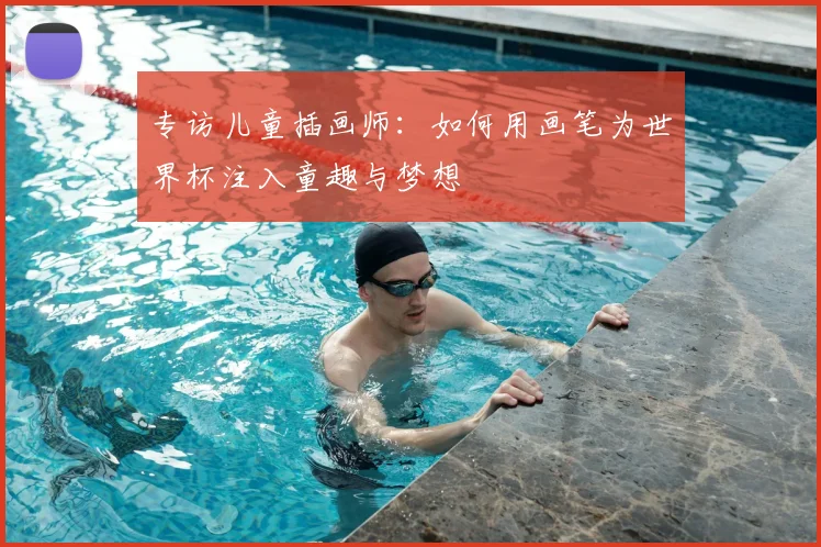 专访儿童插画师:如何用画笔为世界杯注入童趣与梦想
