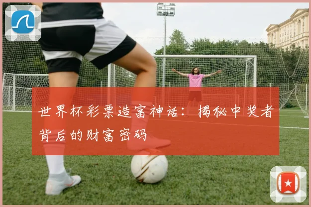 世界杯彩票造富神话：揭秘中奖者背后的财富密码