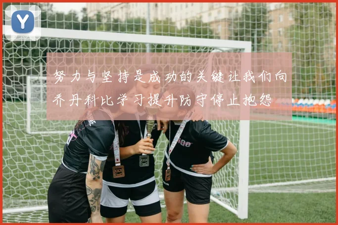 努力与坚持是成功的关键让我们向乔丹科比学习提升防守停止抱怨