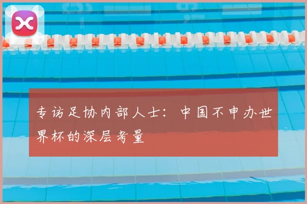 专访足协内部人士：中国不申办世界杯的深层考量