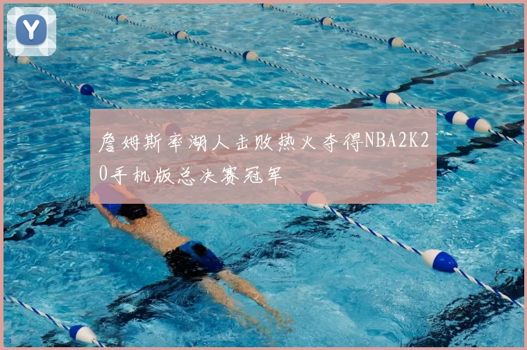 詹姆斯率湖人击败热火夺得NBA2K20手机版总决赛冠军