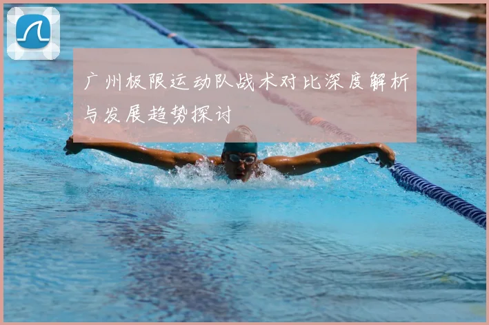 广州极限运动队战术对比深度解析与发展趋势探讨